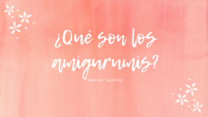 Lee más sobre el artículo ¿Qué son los amigurumis?